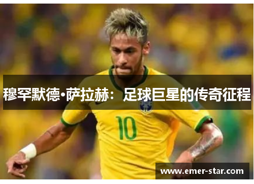 穆罕默德·萨拉赫：足球巨星的传奇征程