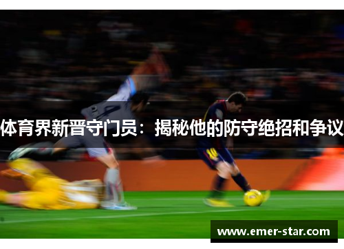 体育界新晋守门员：揭秘他的防守绝招和争议